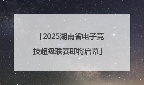 2025湖南省电子竞技超级联赛即将启幕