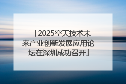 2025空天技术未来产业创新发展应用论坛在深圳成功召开