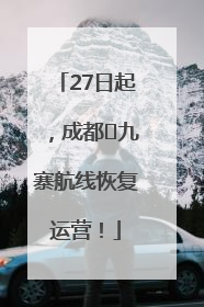 27日起，成都⇋九寨航线恢复运营！