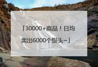 30000+商品！日均卖出6000个馒头~