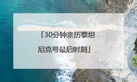 30分钟亲历泰坦尼克号最后时刻