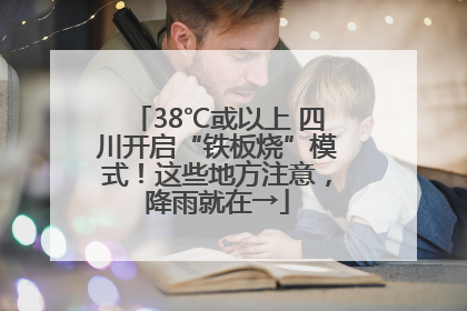 38℃或以上 四川开启“铁板烧”模式！这些地方注意，降雨就在→