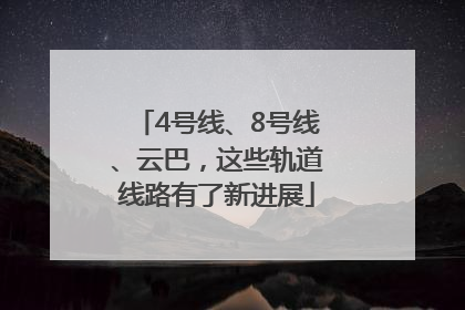 4号线、8号线、云巴，这些轨道线路有了新进展