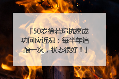50岁徐若瑄抗癌成功回应近况：每半年追踪一次，状态很好！