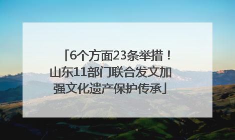 6个方面23条举措！山东11部门联合发文加强文化遗产保护传承