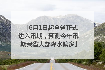 6月1日起全省正式进入汛期，预测今年汛期我省大部降水偏多