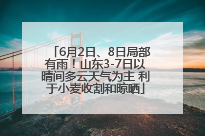 6月2日、8日局部有雨！山东3-7日以晴间多云天气为主 利于小麦收割和晾晒