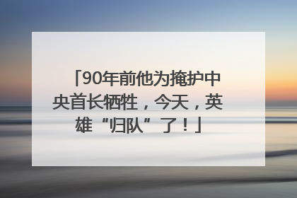 90年前他为掩护中央首长牺牲，今天，英雄“归队”了！