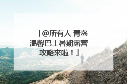 @所有人 青岛温馨巴士暑期露营攻略来啦！