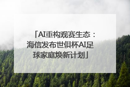 AI重构观赛生态：海信发布世俱杯AI足球家庭焕新计划