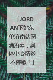 JORDAN下站东单济南站圆满落幕，奥体中心精彩不停歇！