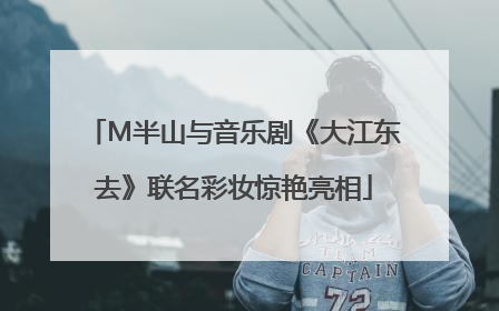 M半山与音乐剧《大江东去》联名彩妆惊艳亮相