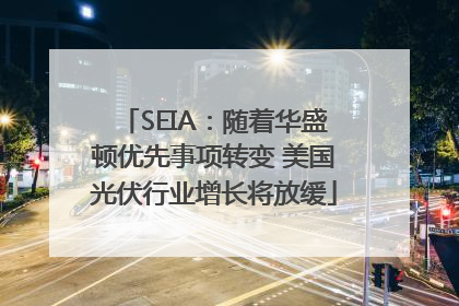 SEIA：随着华盛顿优先事项转变 美国光伏行业增长将放缓