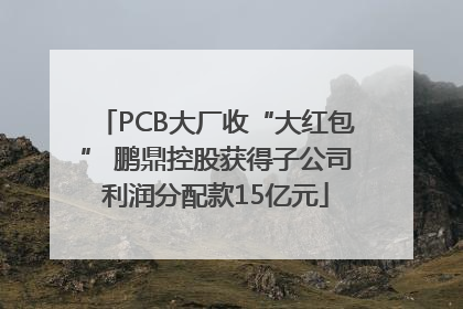 PCB大厂收“大红包” 鹏鼎控股获得子公司利润分配款15亿元